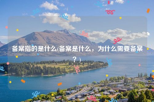 备案指的是什么(备案是什么，为什么需要备案？)