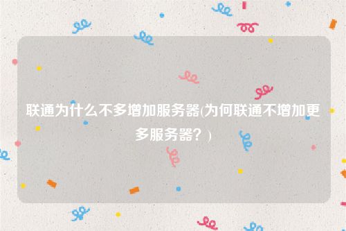 联通为什么不多增加服务器(为何联通不增加更多服务器？)