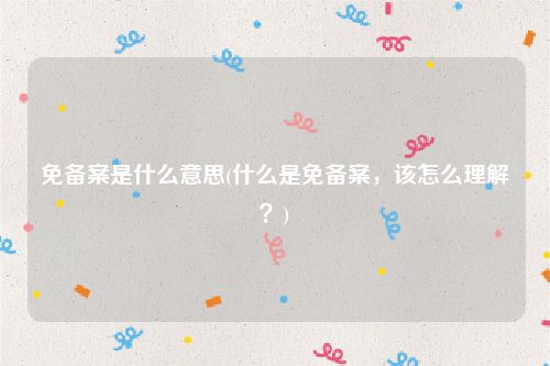 免备案是什么意思(什么是免备案，该怎么理解？)