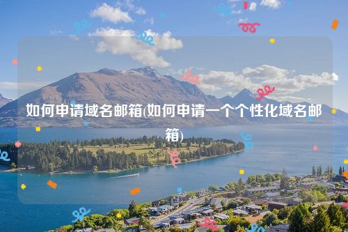 如何申请域名邮箱(如何申请一个个性化域名邮箱)