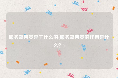 服务器带宽是干什么的(服务器带宽的作用是什么？)