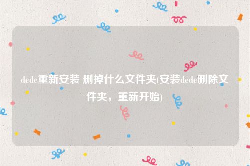 dede重新安装 删掉什么文件夹(安装dede删除文件夹，重新开始)