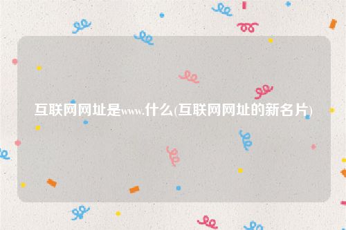 互联网网址是www.什么(互联网网址的新名片)
