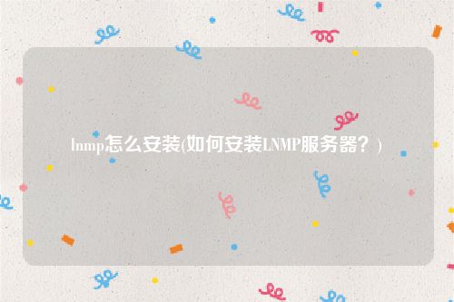 lnmp怎么安装(如何安装LNMP服务器？)