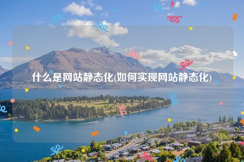 什么是网站静态化(如何实现网站静态化)