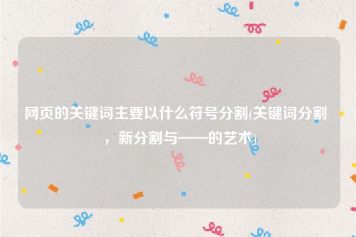 网页的关键词主要以什么符号分割(关键词分割  ，新分割与——的艺术)