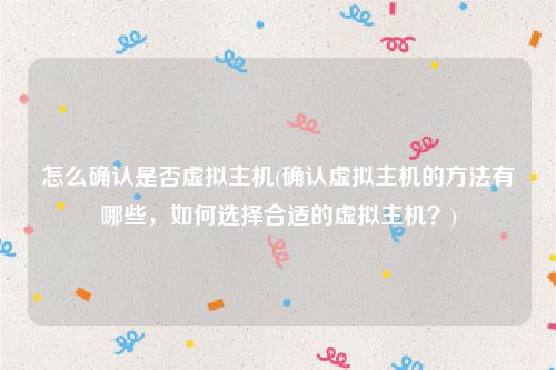 怎么确认是否虚拟主机(确认虚拟主机的方法有哪些，如何选择合适的虚拟主机？)