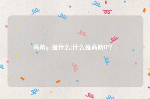 高防ip 是什么(什么是高防IP？)
