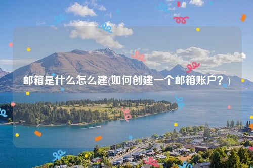 邮箱是什么怎么建(如何创建一个邮箱账户？)