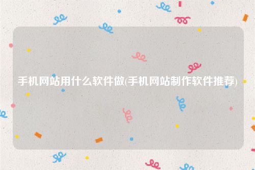 手机网站用什么软件做(手机网站制作软件推荐)