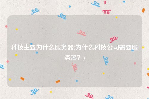 科技主要为什么服务器(为什么科技公司需要服务器？)