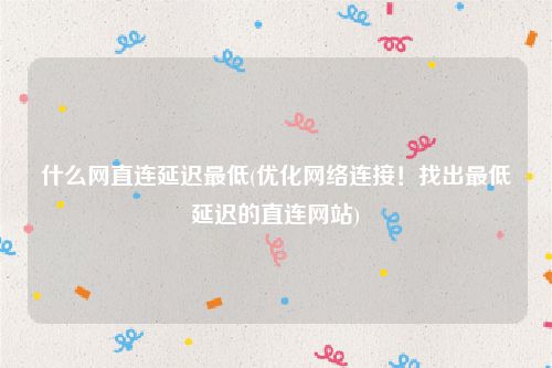 什么网直连延迟最低(优化网络连接！找出最低延迟的直连网站)