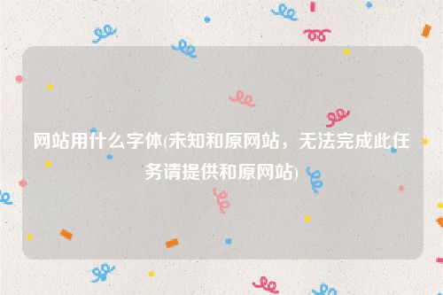 网站用什么字体(未知和原网站，无法完成此任务请提供和原网站)